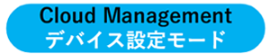 Cloud Management デバイス設定モード
